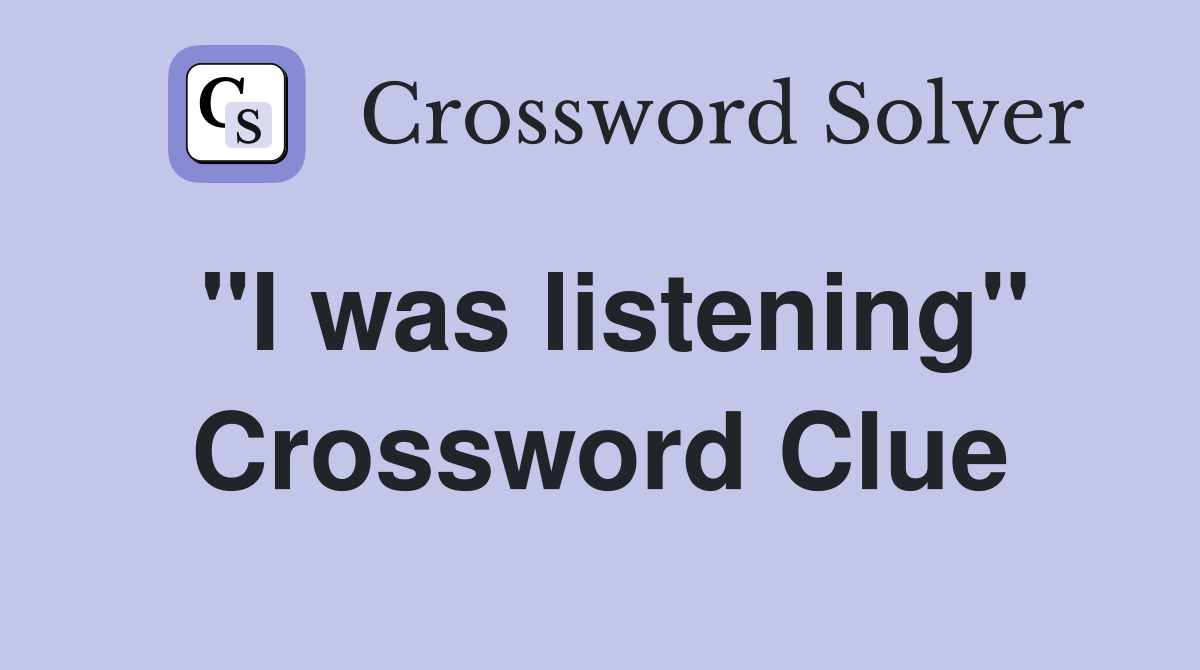 "I was listening" Crossword Clue