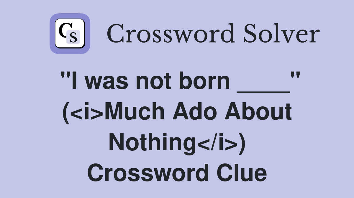 "I was not born ____" (<i>Much Ado About Nothing</i>) Crossword Clue