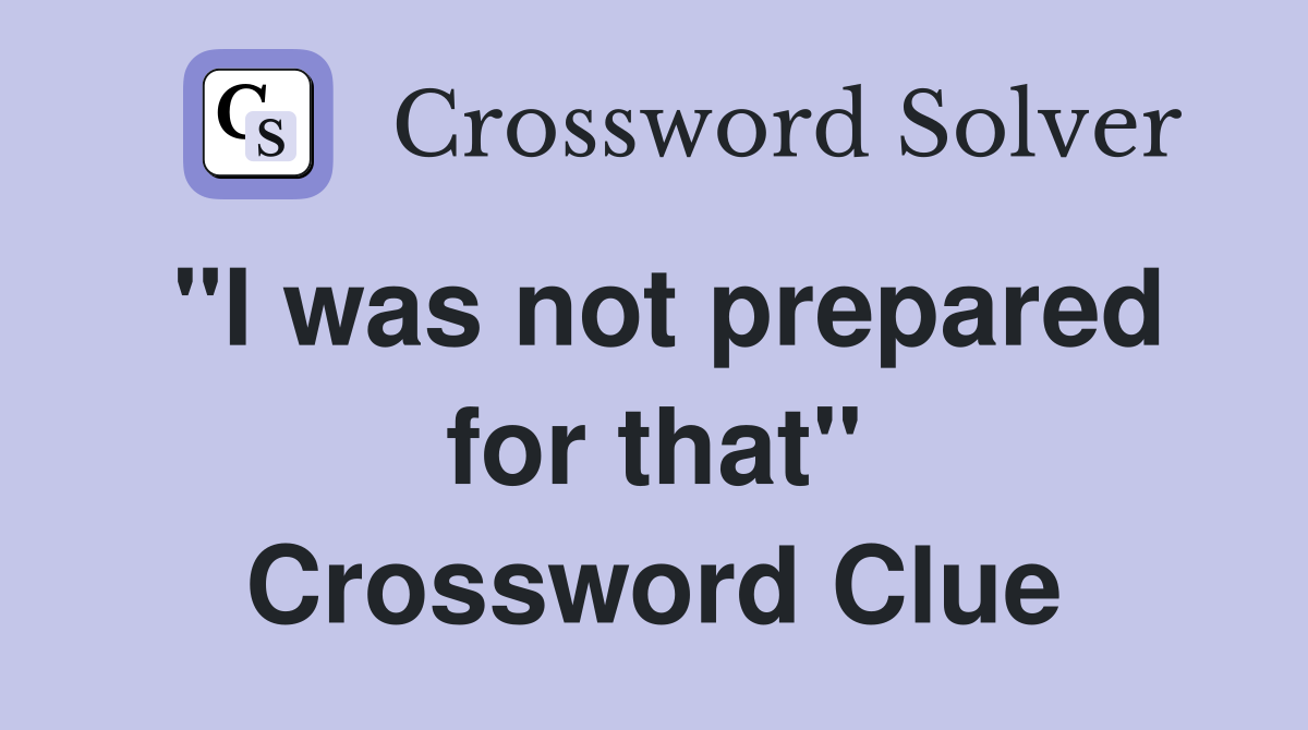 "I was not prepared for that" Crossword Clue