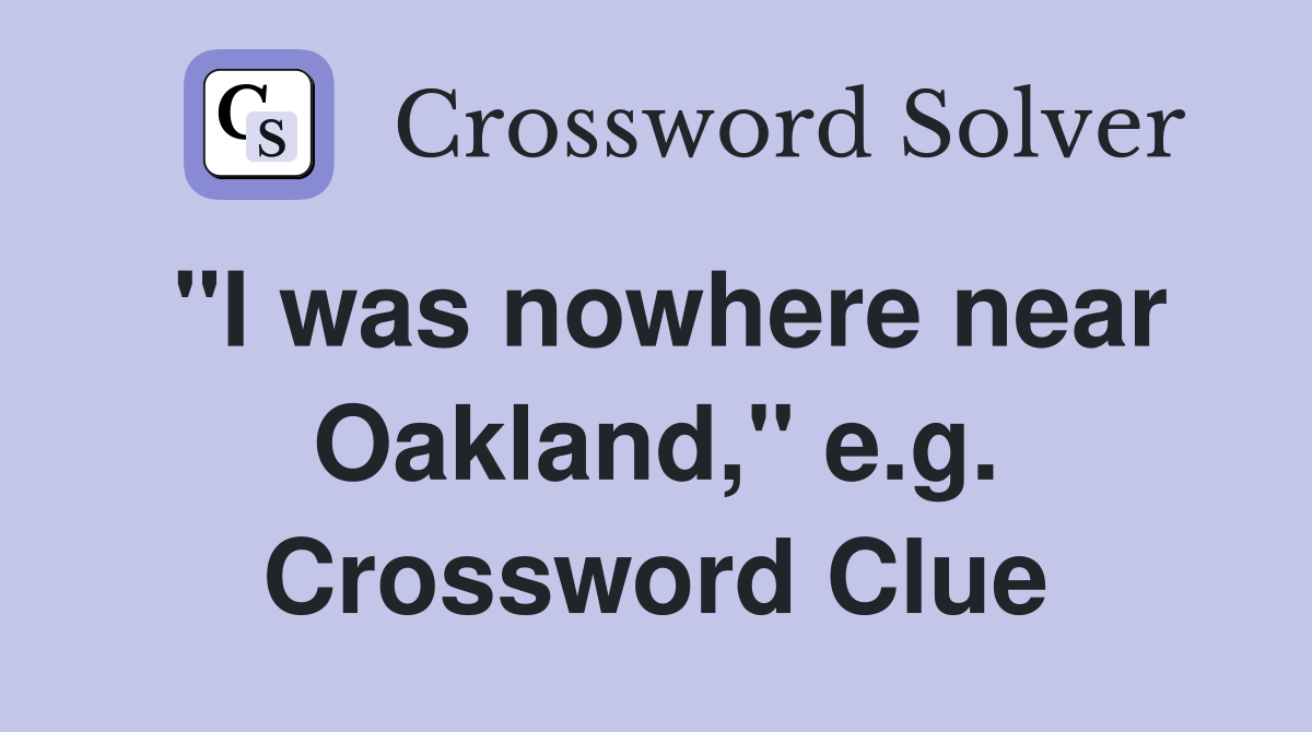 "I was nowhere near Oakland," e.g. Crossword Clue