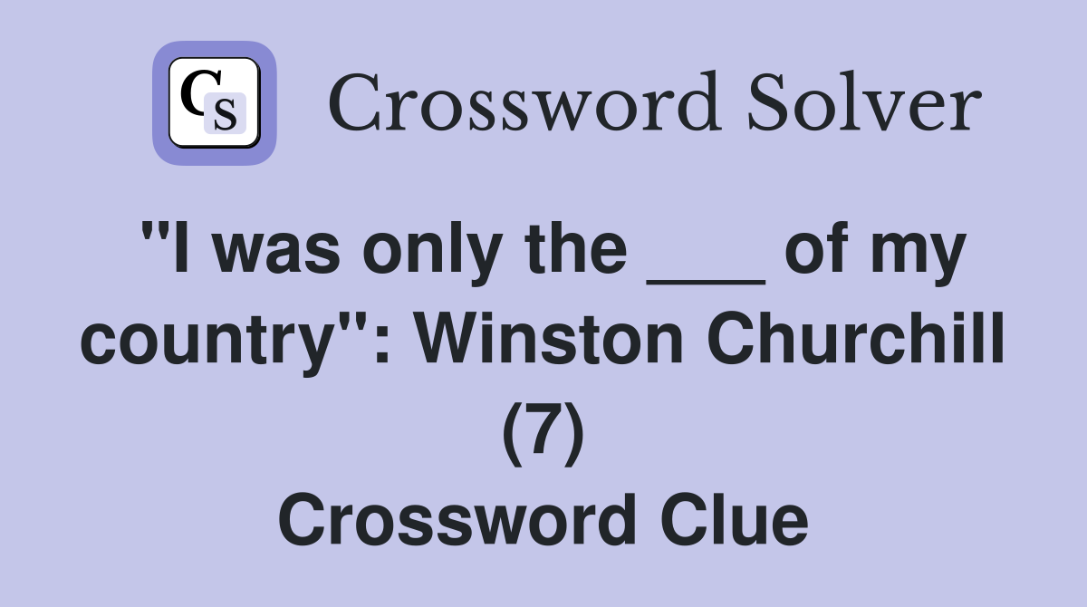 "I was only the ___ of my country": Winston Churchill (7) Crossword Clue