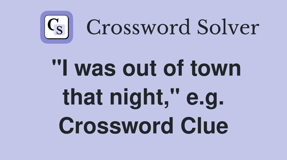 "I was out of town that night," e.g. Crossword Clue