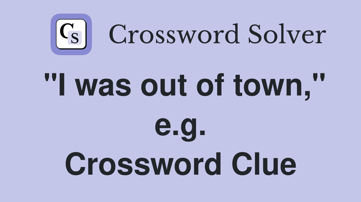 "I was out of town," e.g. Crossword Clue