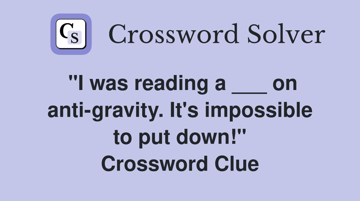 "I was reading a ___ on anti-gravity. It's impossible to put down!" Crossword Clue