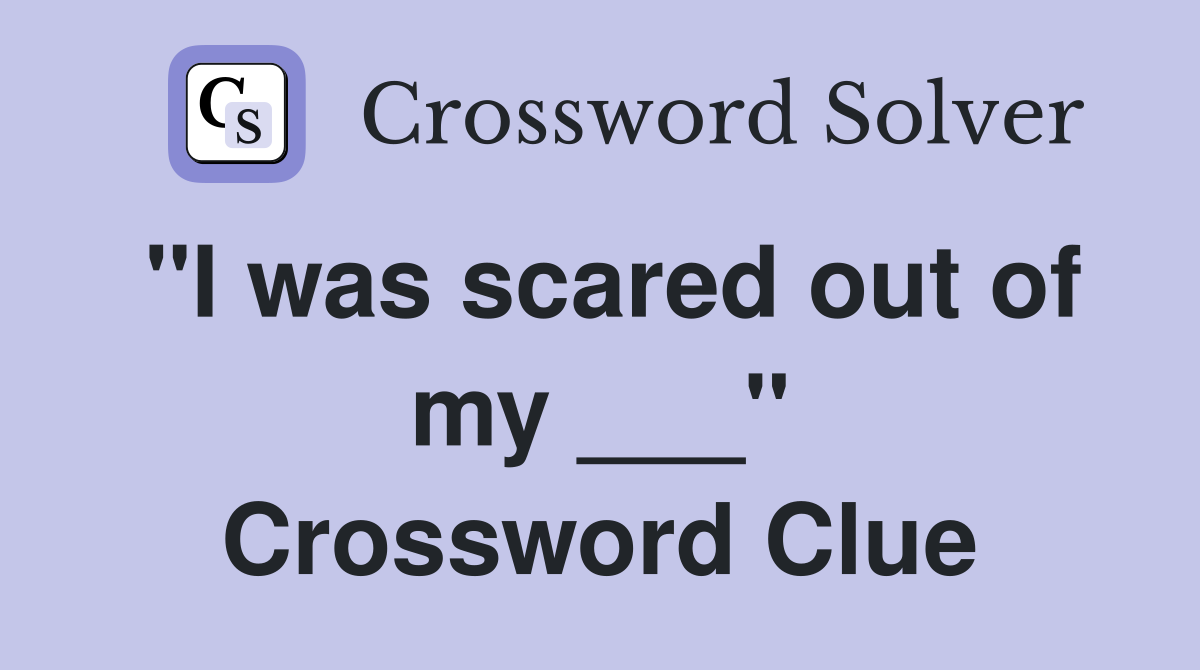 "I was scared out of my ___" Crossword Clue