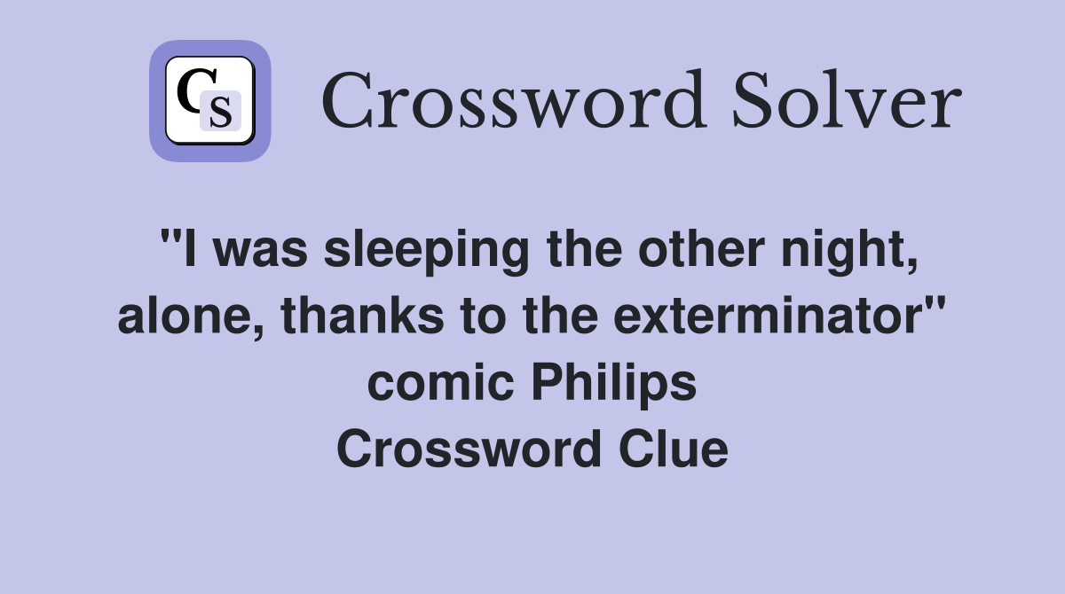 "I was sleeping the other night, alone, thanks to the exterminator" comic Philips Crossword Clue