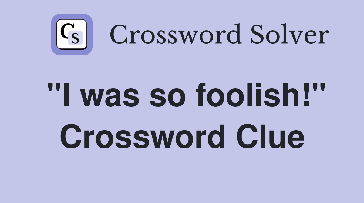 "I was so foolish!" Crossword Clue