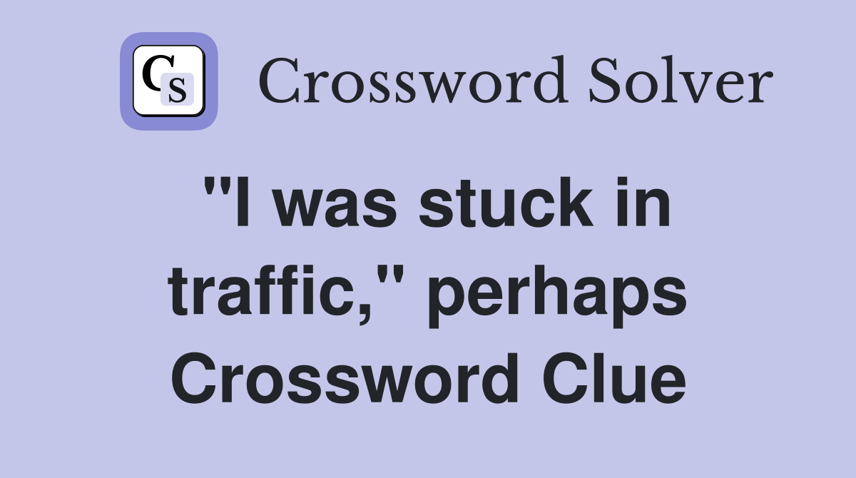 "I was stuck in traffic," perhaps Crossword Clue