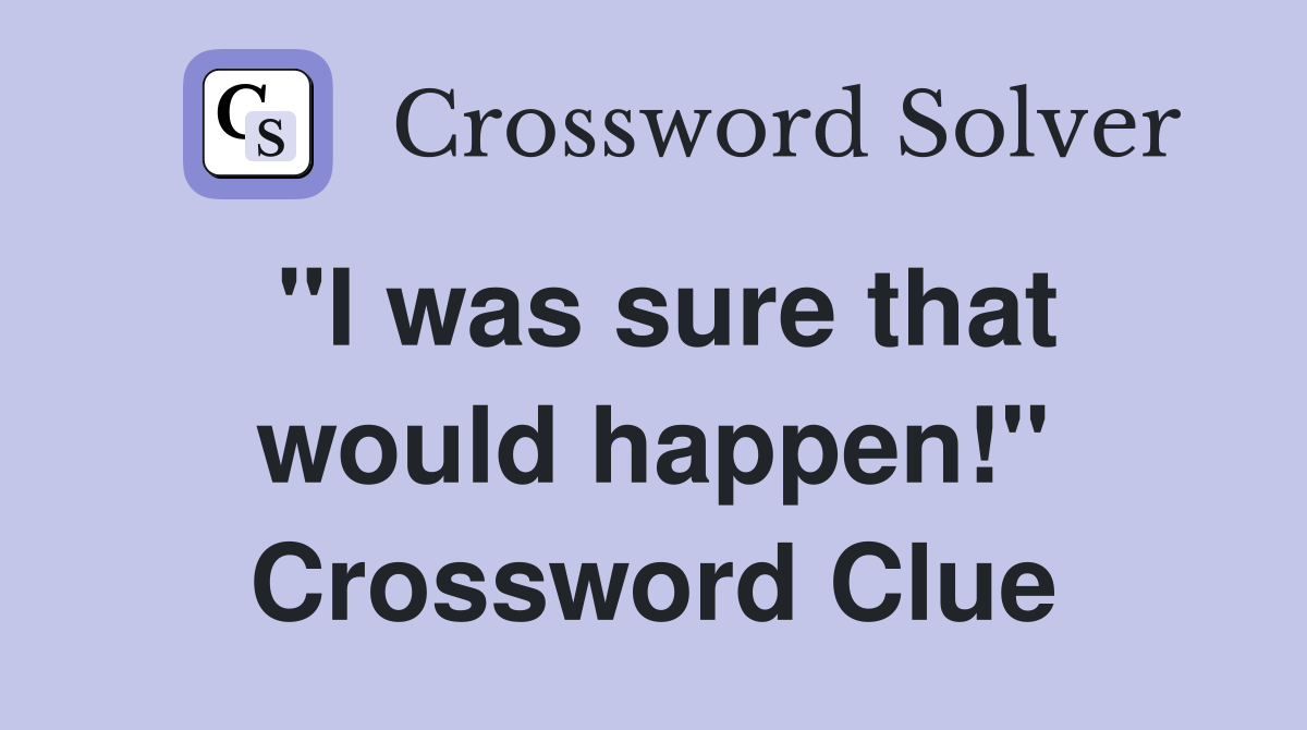 "I was sure that would happen!" Crossword Clue