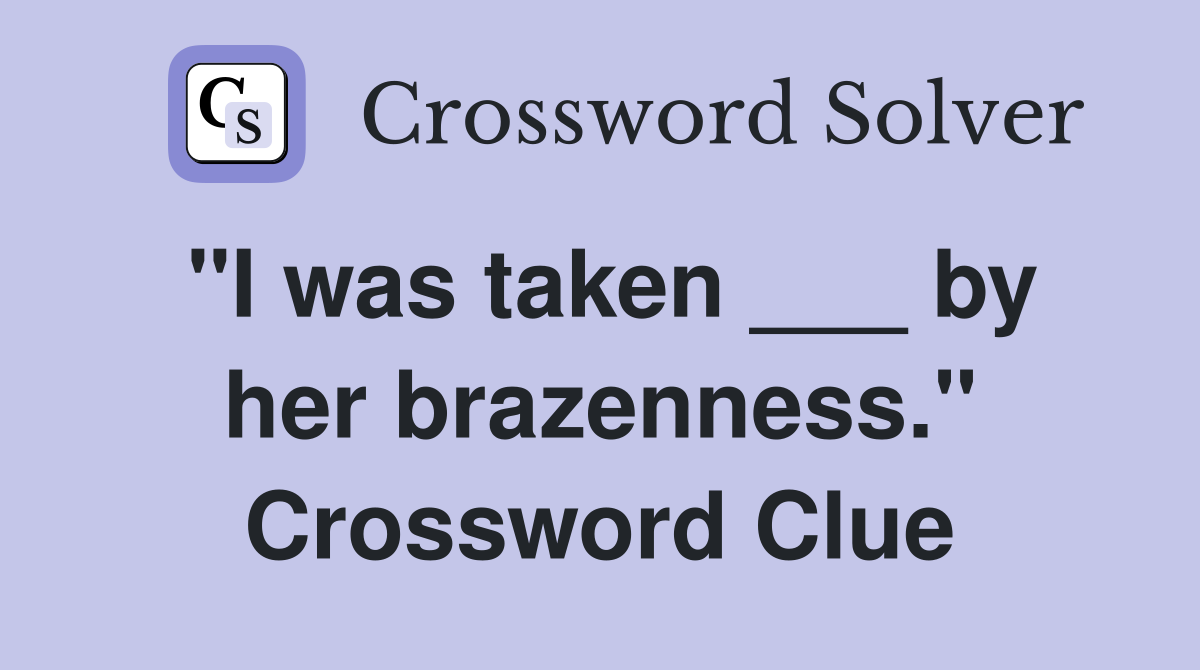 "I was taken ___ by her brazenness." Crossword Clue