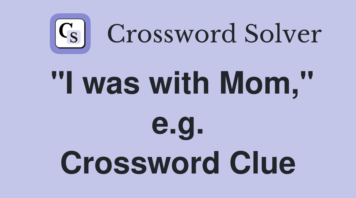 "I was with Mom," e.g. Crossword Clue
