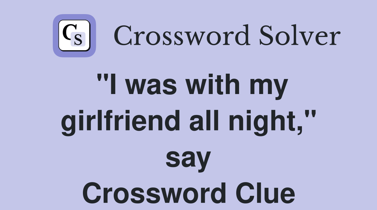 "I was with my girlfriend all night," say Crossword Clue