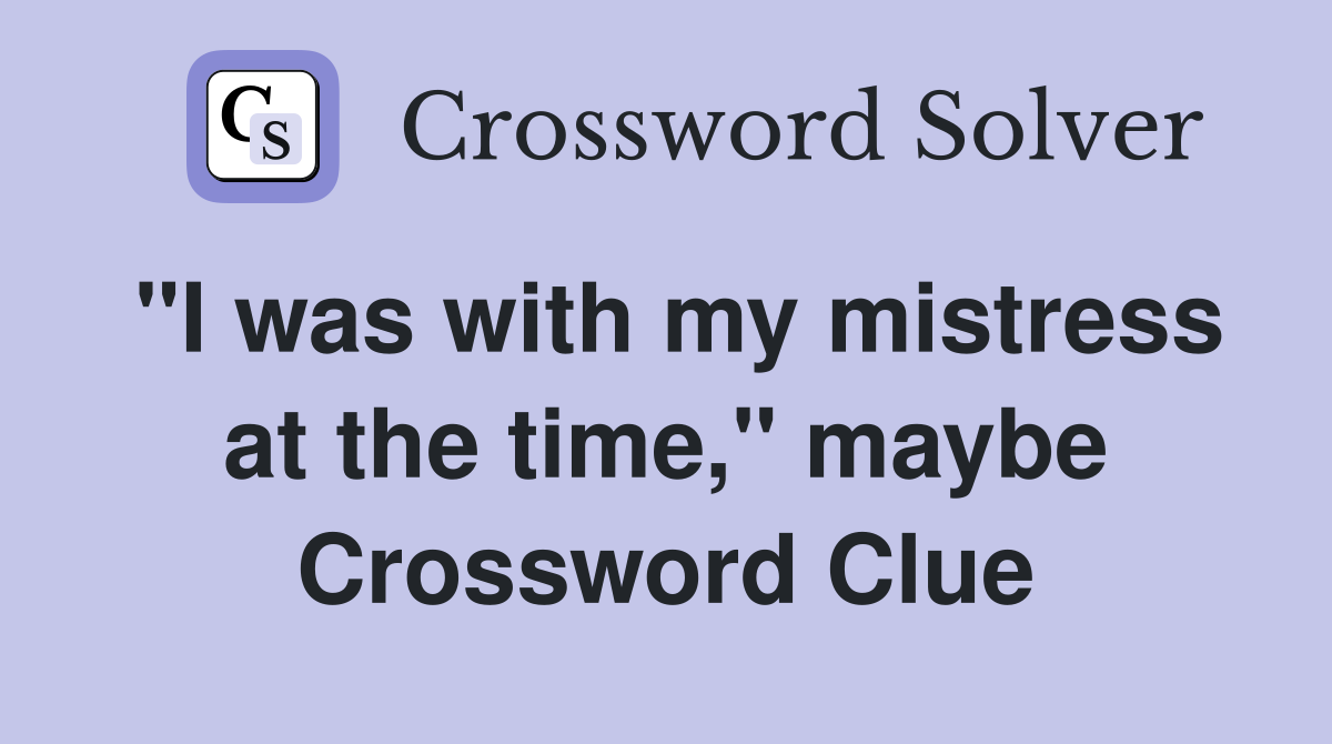 "I was with my mistress at the time," maybe Crossword Clue