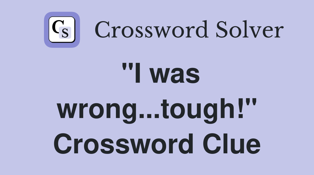 "I was wrong...tough!" Crossword Clue