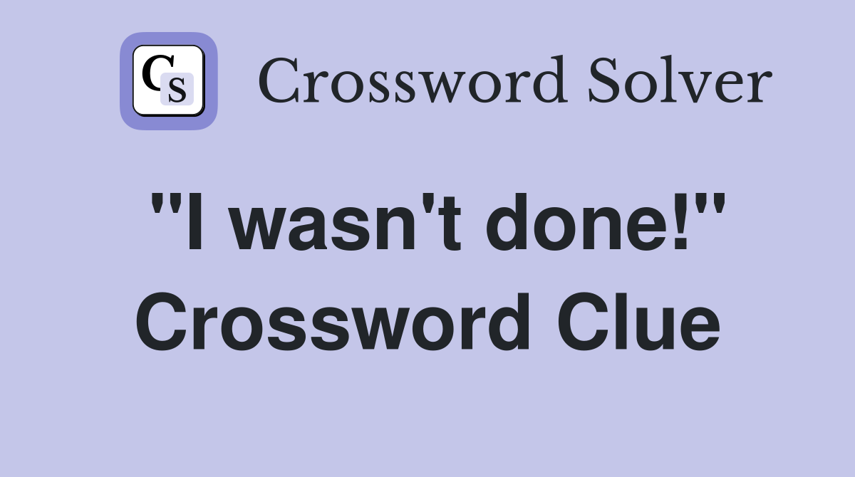 "I wasn't done!" Crossword Clue