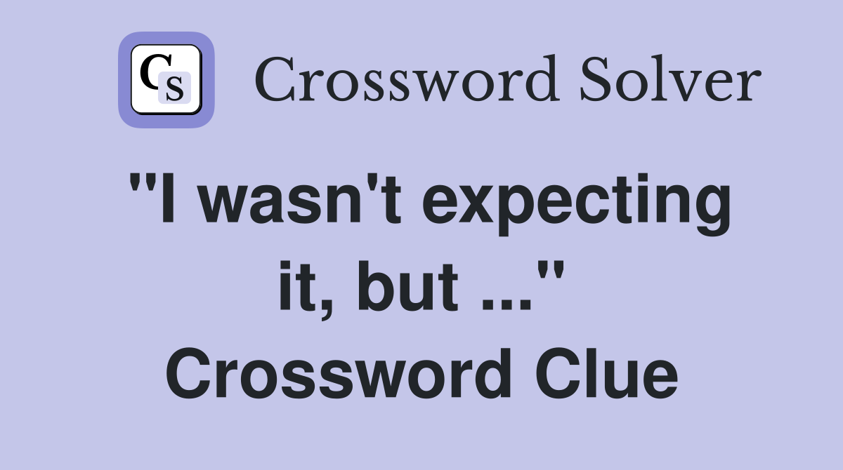 "I wasn't expecting it, but ..." Crossword Clue