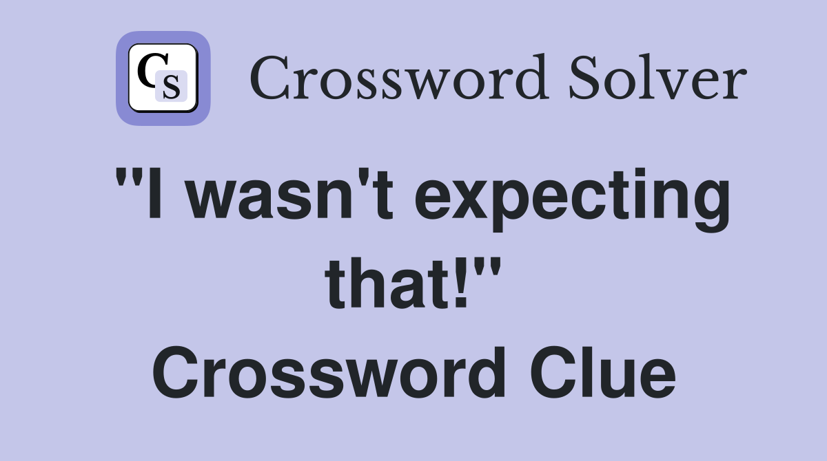 "I wasn't expecting that!" Crossword Clue