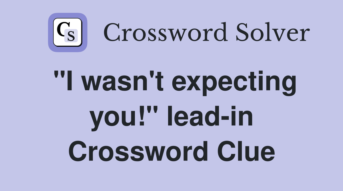 "I wasn't expecting you!" lead-in Crossword Clue