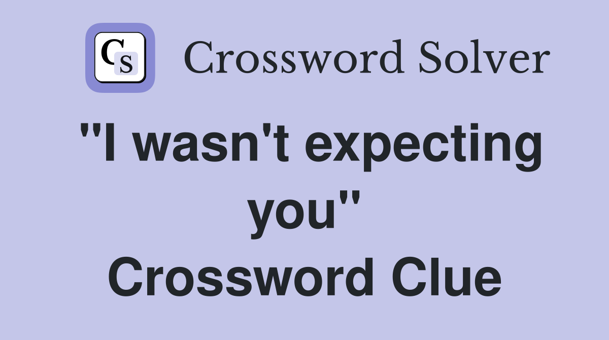 "I wasn't expecting you" Crossword Clue