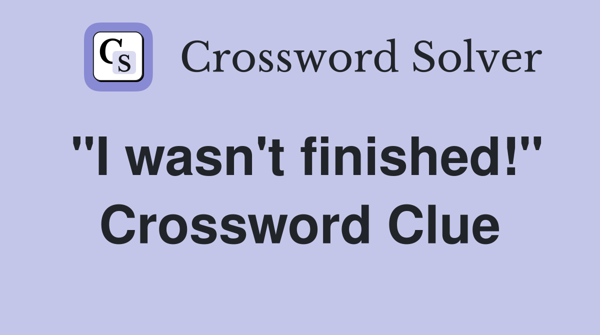 "I wasn't finished!" Crossword Clue