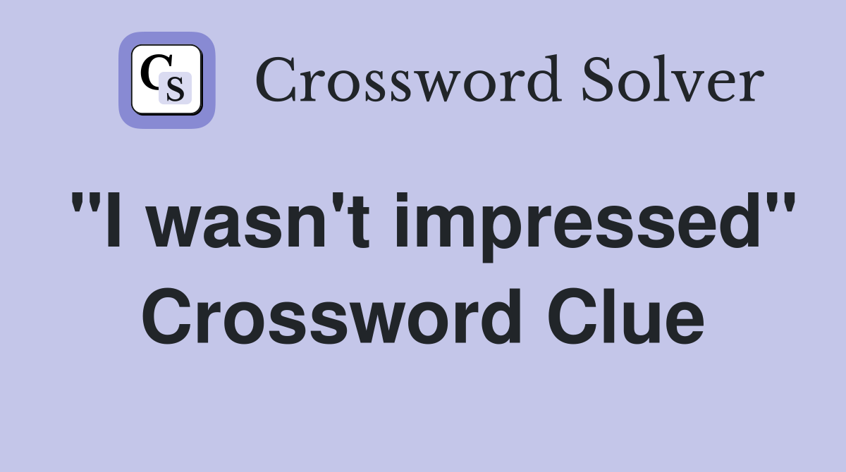 "I wasn't impressed" Crossword Clue