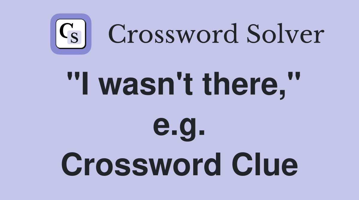 "I wasn't there," e.g. Crossword Clue