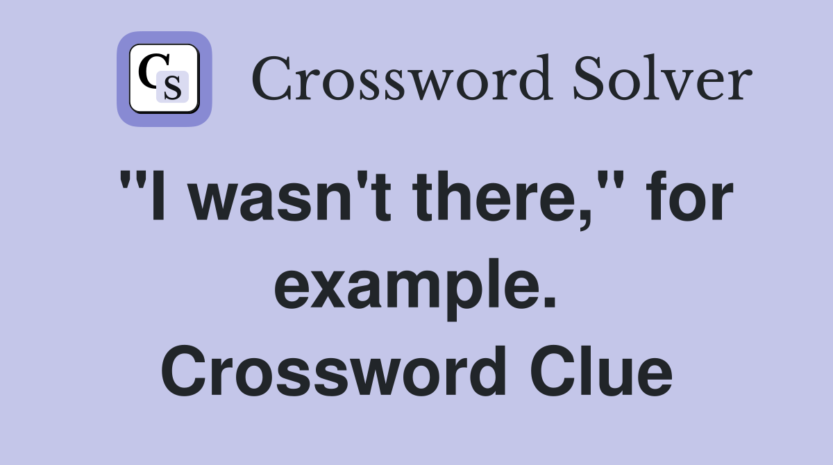 "I wasn't there," for example. Crossword Clue