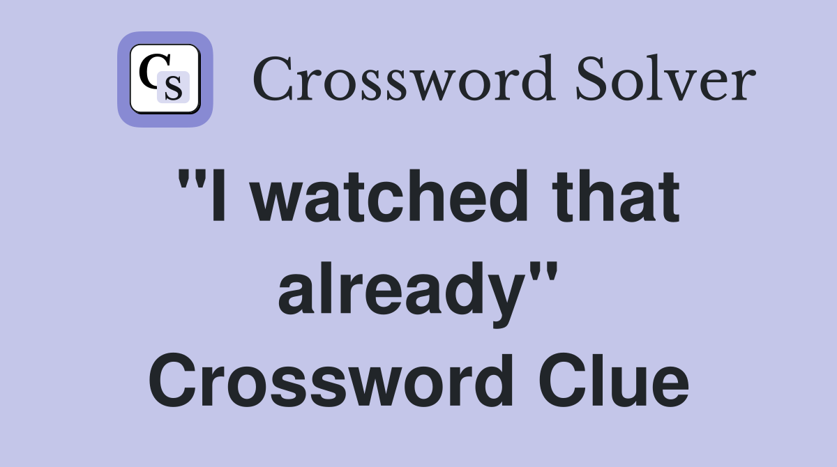 "I watched that already" Crossword Clue