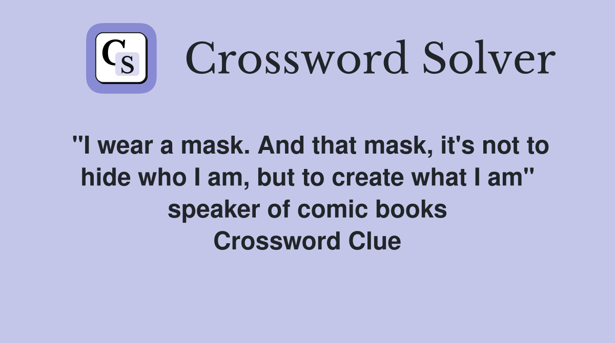 "I wear a mask. And that mask, it's not to hide who I am, but to create what I am" speaker of comic books Crossword Clue