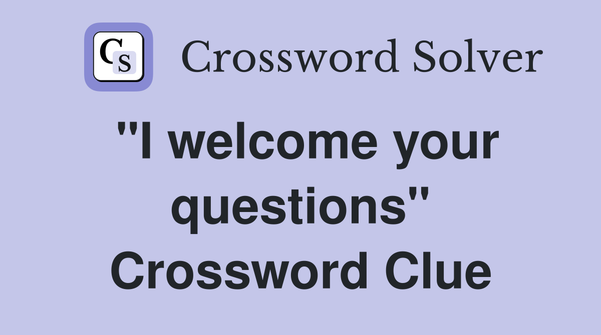 "I welcome your questions" Crossword Clue