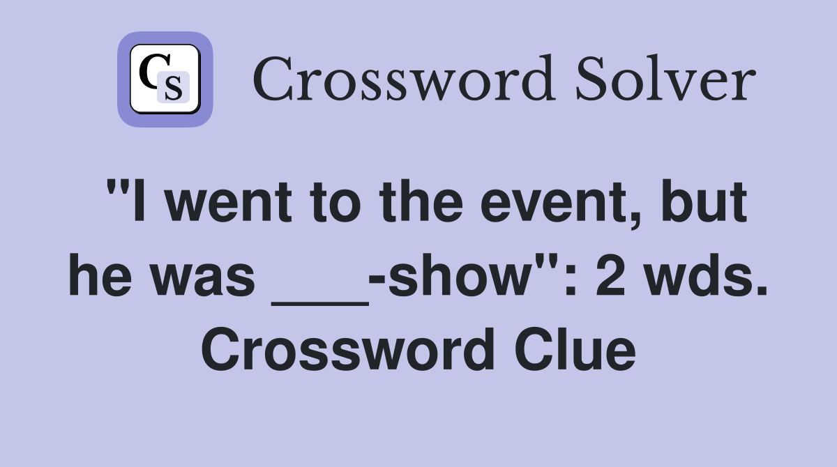 "I went to the event, but he was ___-show": 2 wds. Crossword Clue
