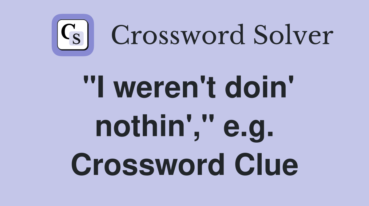 "I weren't doin' nothin'," e.g. Crossword Clue