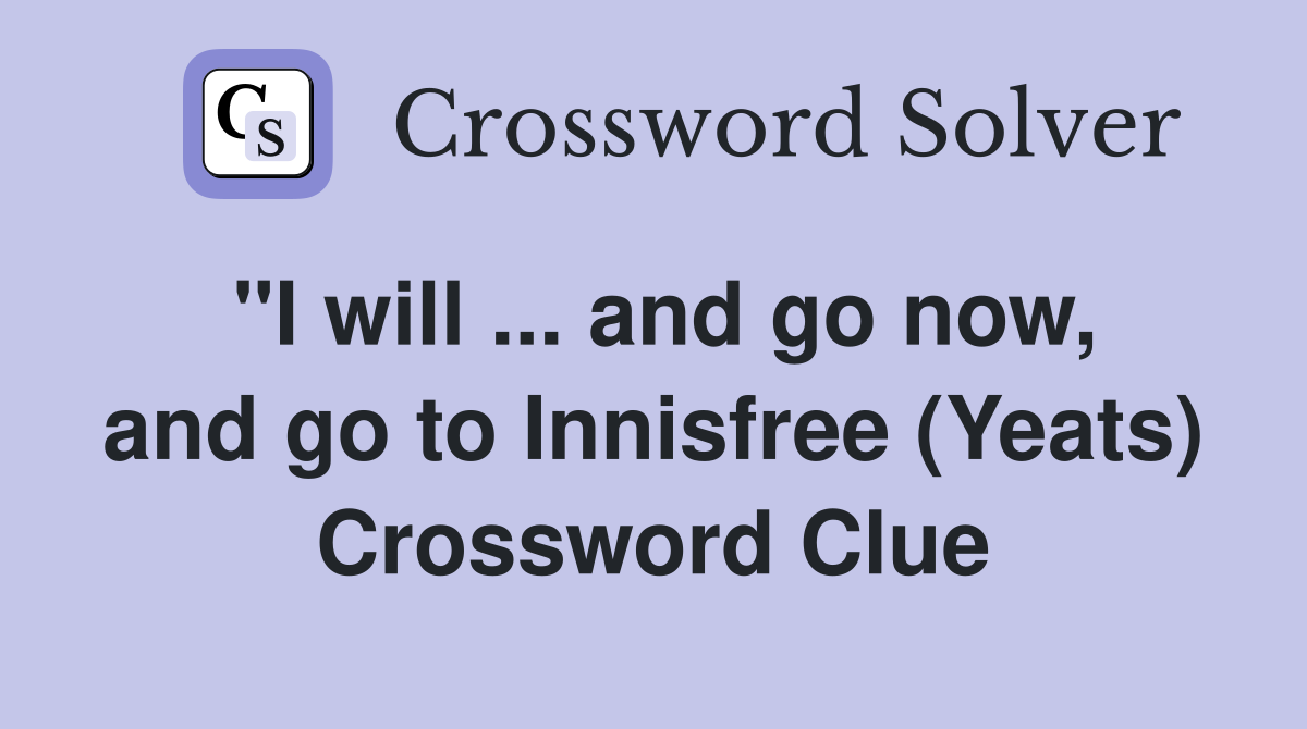 "I will ... and go now, and go to Innisfree (Yeats) Crossword Clue