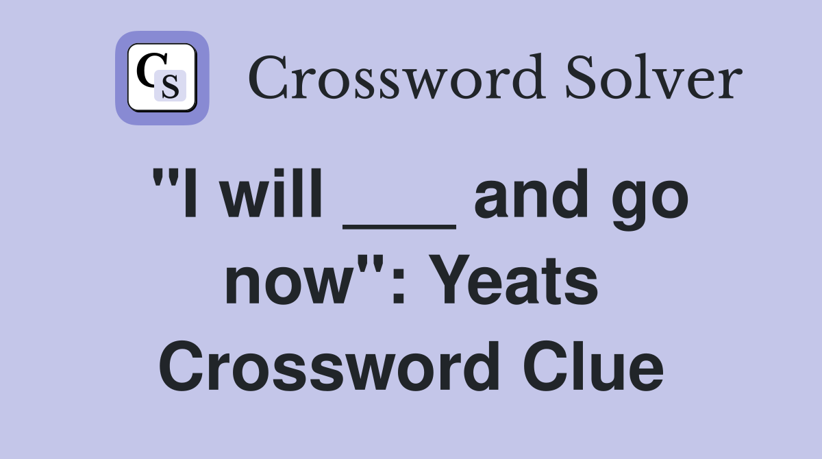 "I will ___ and go now": Yeats Crossword Clue