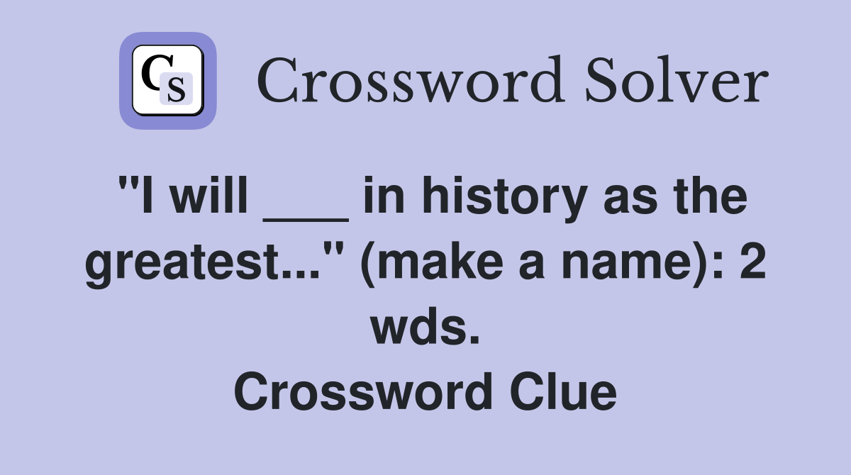 "I will ___ in history as the greatest..." (make a name): 2 wds. Crossword Clue