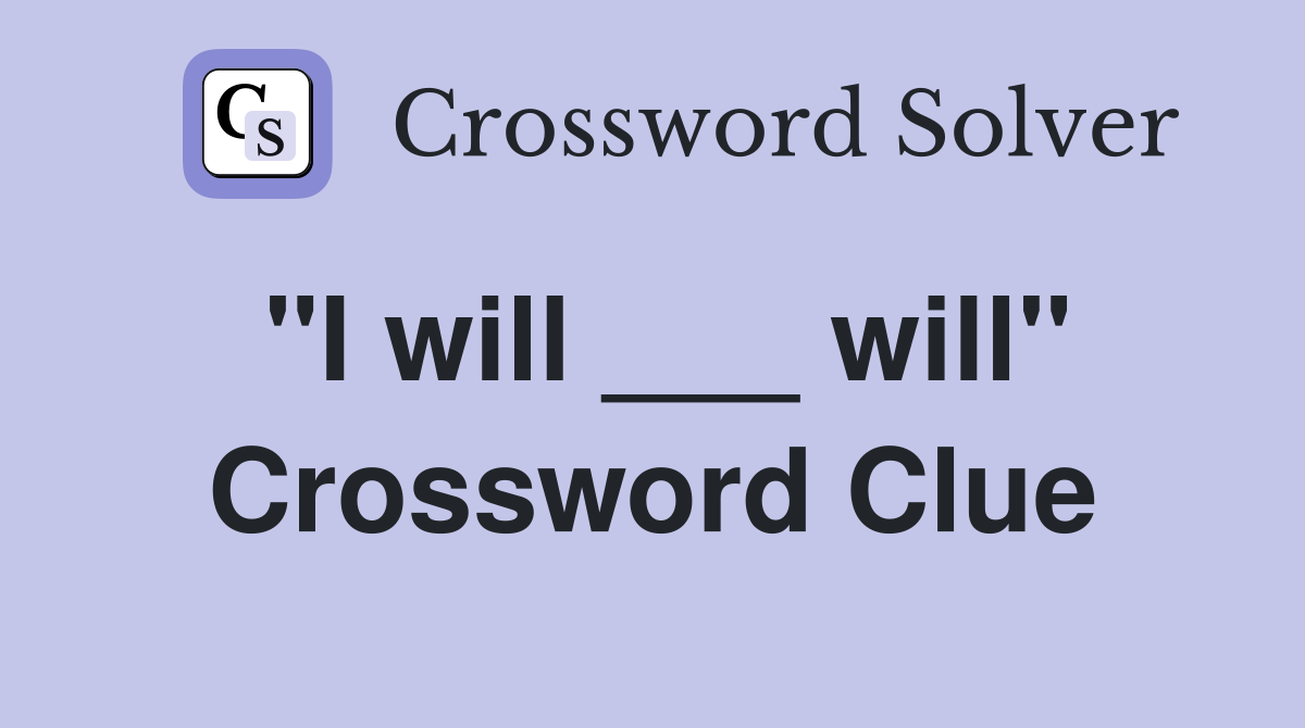 "I will ___ will" Crossword Clue