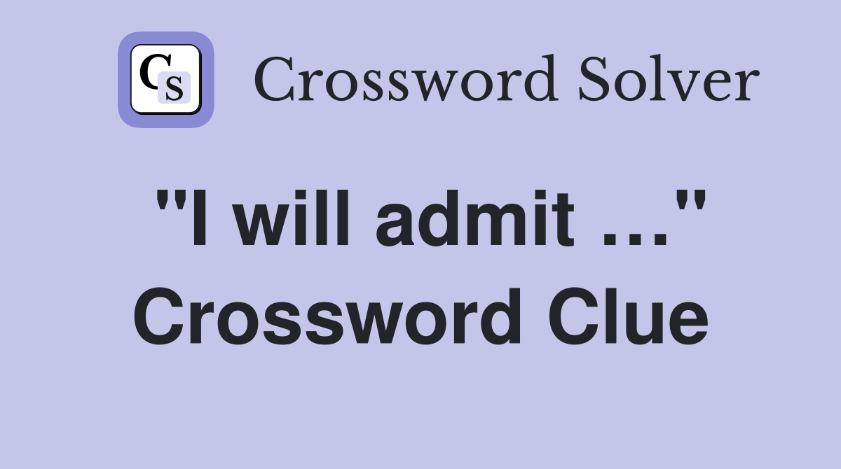 "I will admit …" Crossword Clue