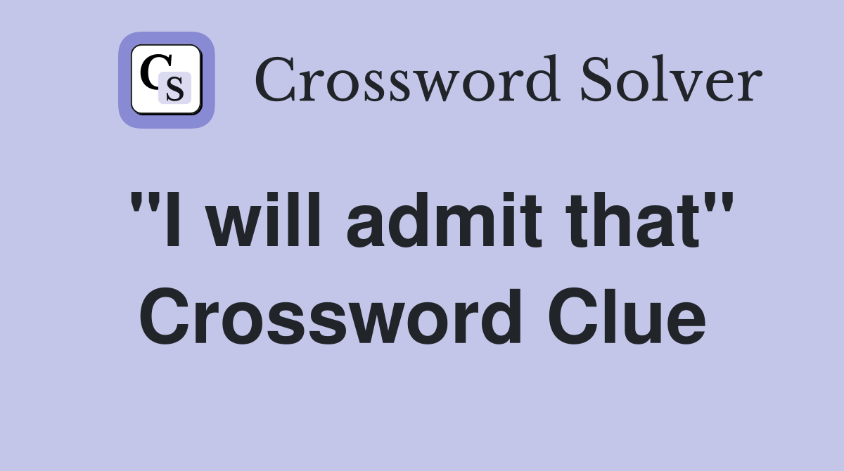 "I will admit that" Crossword Clue