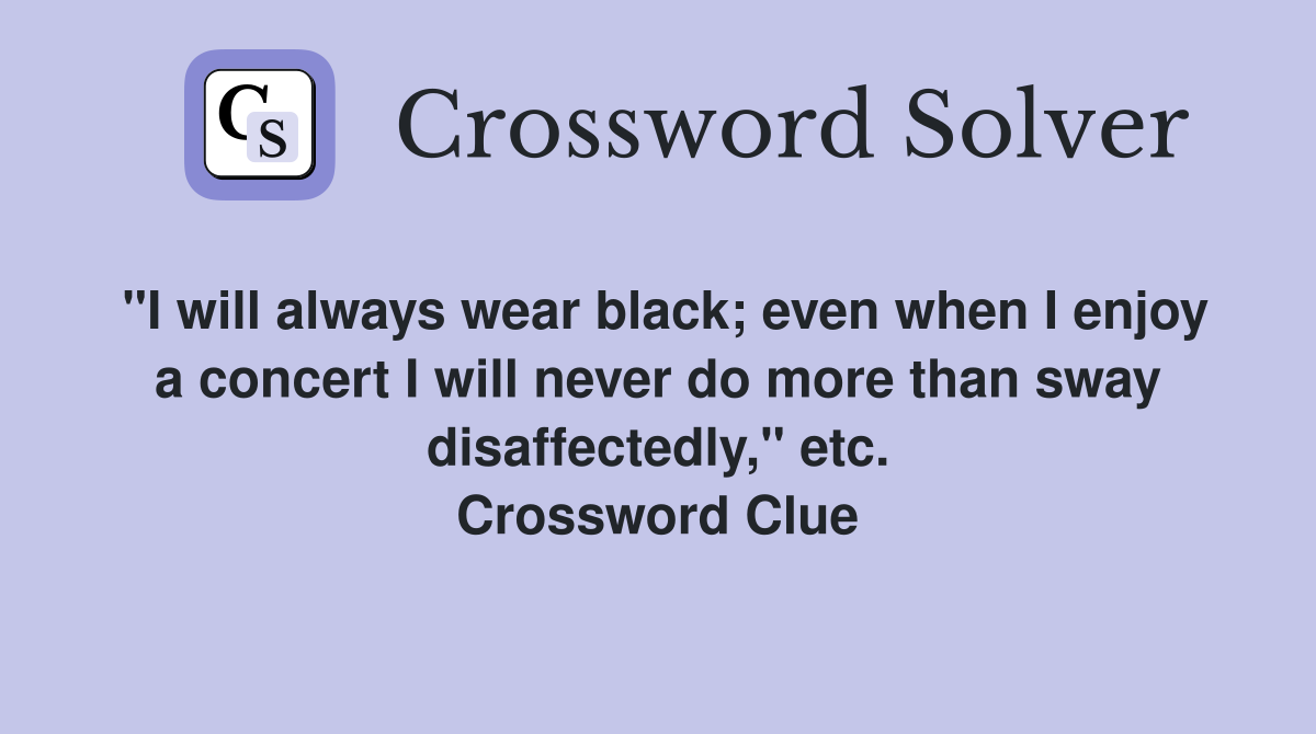 "I will always wear black; even when I enjoy a concert I will never do more than sway disaffectedly," etc. Crossword Clue