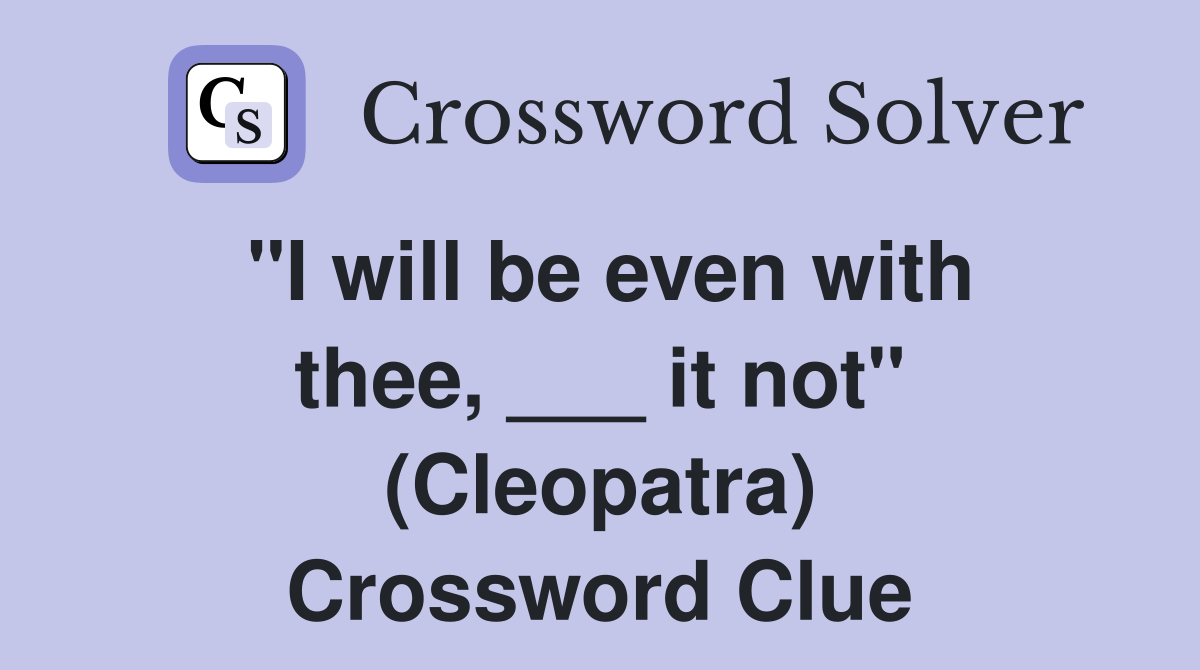 "I will be even with thee, ___ it not" (Cleopatra) Crossword Clue