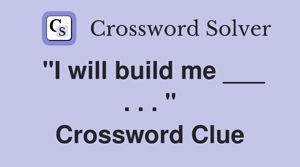 "I will build me ___ . . . " Crossword Clue