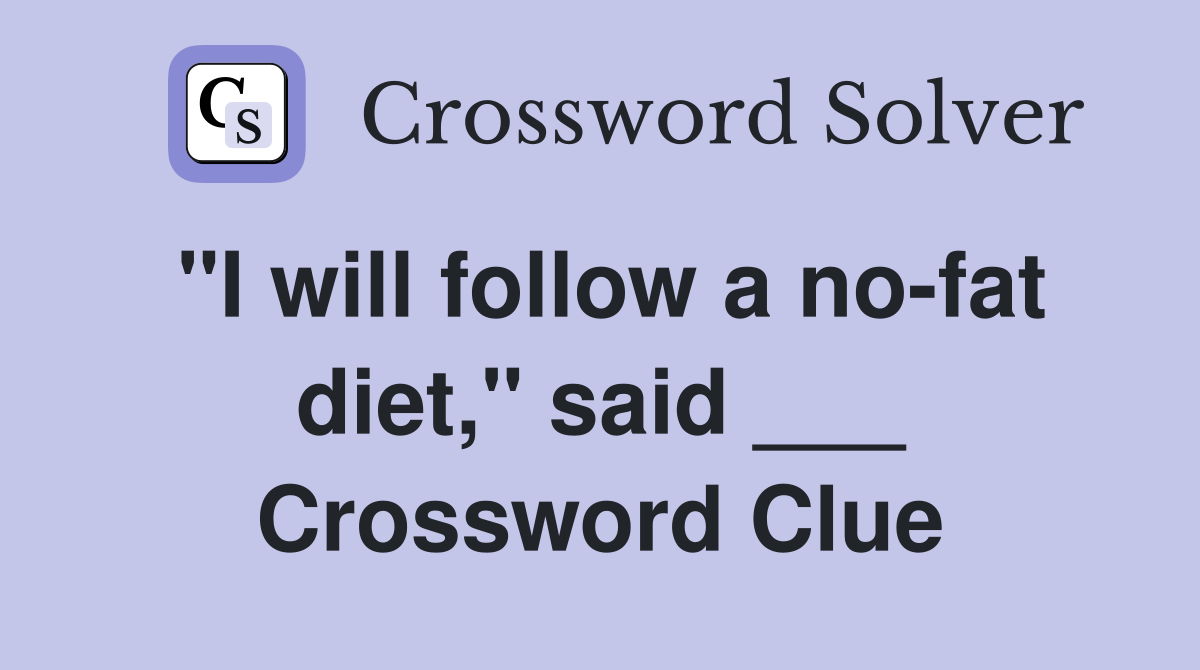 "I will follow a no-fat diet," said ___ Crossword Clue