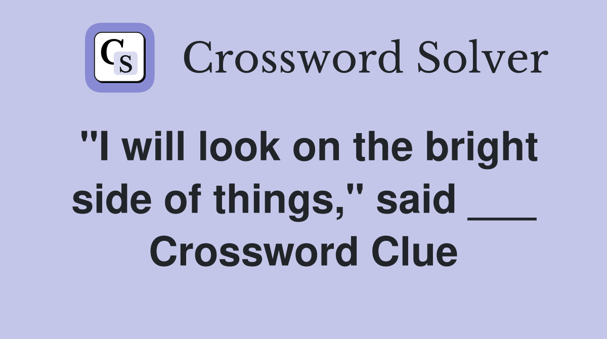 "I will look on the bright side of things," said ___ Crossword Clue