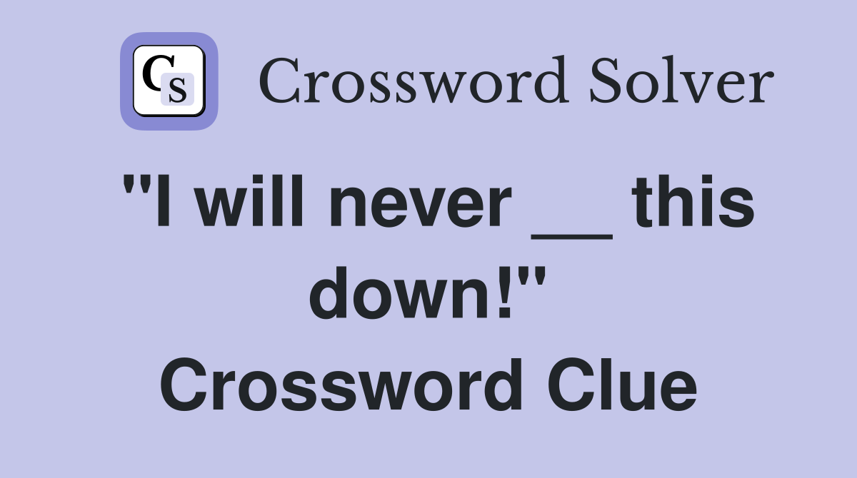 "I will never __ this down!" Crossword Clue