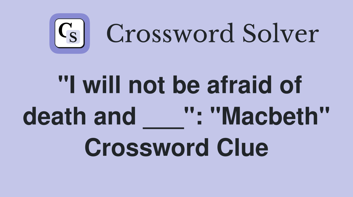"I will not be afraid of death and ___": "Macbeth" Crossword Clue