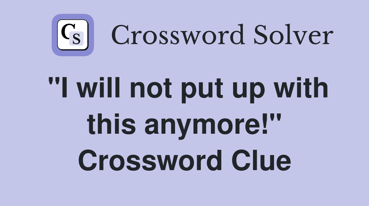"I will not put up with this anymore!" Crossword Clue