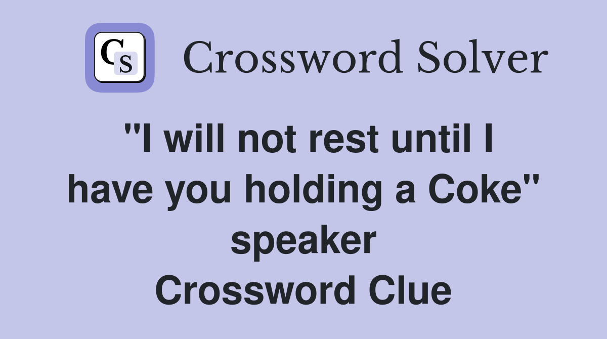 "I will not rest until I have you holding a Coke" speaker Crossword Clue