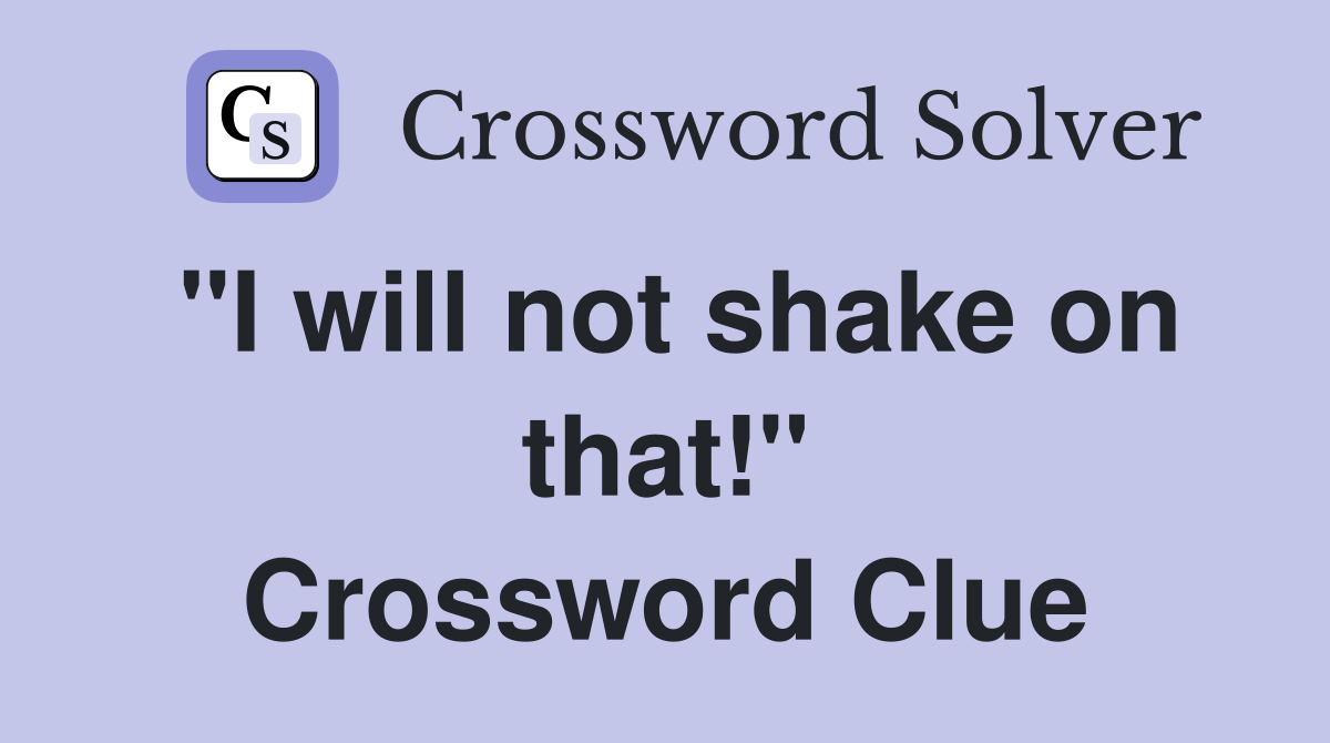 "I will not shake on that!" Crossword Clue