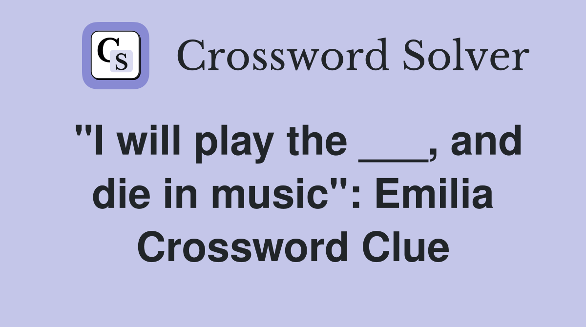 "I will play the ___, and die in music": Emilia Crossword Clue
