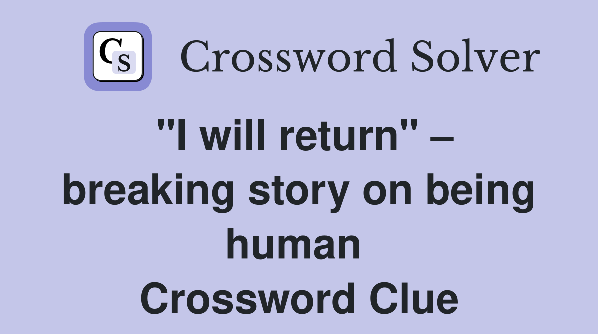"I will return" – breaking story on being human  Crossword Clue